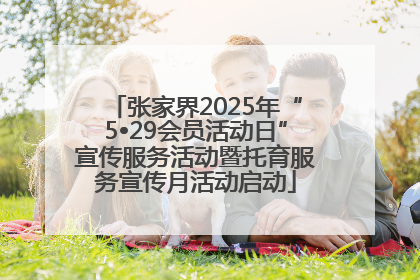 张家界2025年“5•29会员活动日”宣传服务活动暨托育服务宣传月活动启动